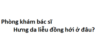 Phòng khám bác sĩ Hưng da liễu đồng hới ở đâu? giá khám bao nhiêu tiền?