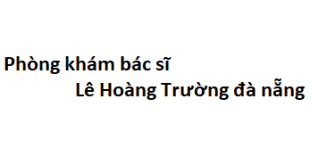 Phòng khám bác sĩ Lê Hoàng Trường đà nẵng đâu? giá khám bao nhiêu tiền?