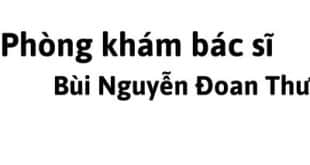 Phòng khám bác sĩ Bùi Nguyễn Đoan Thư ở đâu? giá khám bao nhiêu tiền?