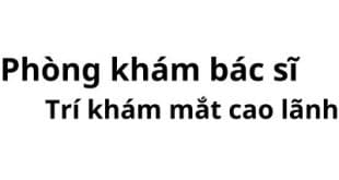 Phòng khám bác sĩ Trí khám mắt cao lãnh đâu? giá khám bao nhiêu tiền?