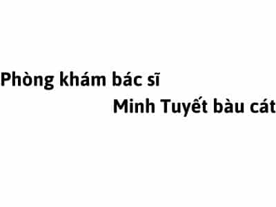 Phòng khám bác sĩ Minh Tuyết bàu cát ở đâu? giá khám bao nhiêu tiền?