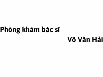 Phòng khám bác sĩ Võ Văn Hải ở đâu? giá khám bao nhiêu tiền?