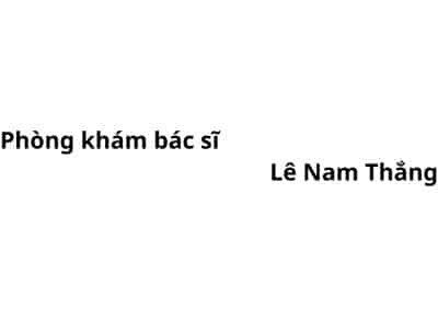 Phòng khám bác sĩ Lê Nam Thắng ở đâu? giá khám bao nhiêu tiền?