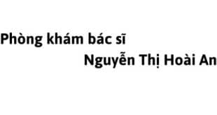 Phòng khám bác sĩ Nguyễn Thị Hoài An ở đâu? giá khám bao nhiêu tiền?