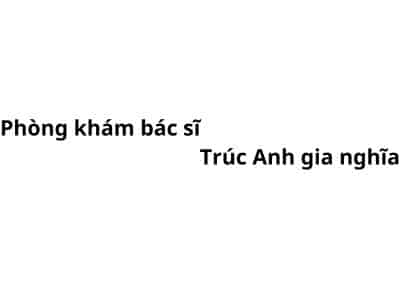 Phòng khám bác sĩ Trúc Anh gia nghĩa ở đâu? giá khám bao nhiêu tiền?