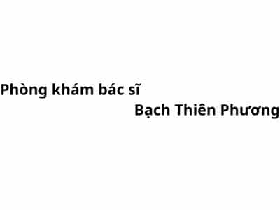 Phòng khám bác sĩ Bạch Thiên Phương ở đâu? giá khám bao nhiêu tiền?