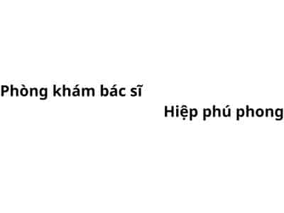 Phòng khám bác sĩ Hiệp phú phong ở đâu? giá khám bao nhiêu tiền?