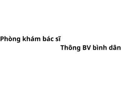 Phòng khám bác sĩ Thống BV bình dân ở đâu? giá khám bao nhiêu tiền?