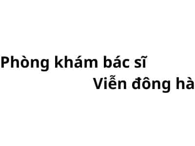 Phòng khám bác sĩ Viễn đông hà ở đâu? giá khám bao nhiêu tiền?