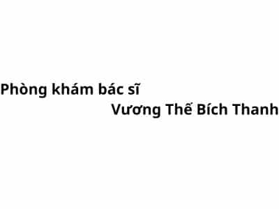 Phòng khám bác sĩ Vương Thế Bích Thanh ở đâu? giá khám bao nhiêu tiền?