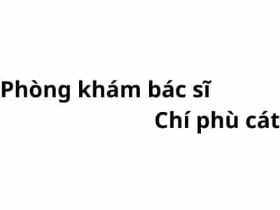 Phòng khám bác sĩ Chí phù cát ở đâu? giá khám bao nhiêu tiền?