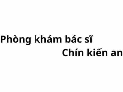 Phòng khám bác sĩ Chín kiến an ở đâu? giá khám bao nhiêu tiền?