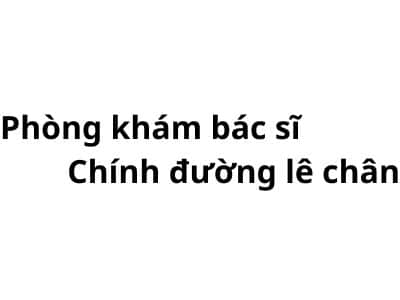 Phòng khám bác sĩ Chính đường lê chân ở đâu? giá khám bao nhiêu tiền?