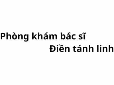 Phòng khám bác sĩ Điền tánh linh ở đâu? giá khám bao nhiêu tiền?