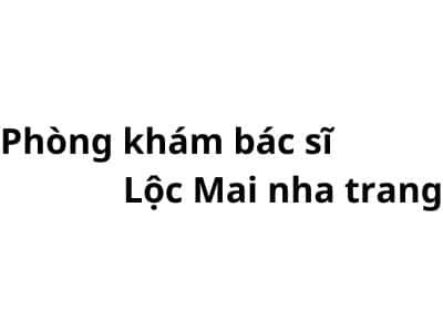 Phòng khám bác sĩ Lộc Mai nha trang ở đâu? giá khám bao nhiêu tiền?