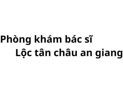 Phòng khám bác sĩ Lộc tân châu an giang ở đâu? giá khám bao nhiêu tiền?