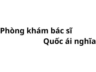 Phòng khám bác sĩ Quốc ái nghĩa ở đâu? giá khám bao nhiêu tiền?