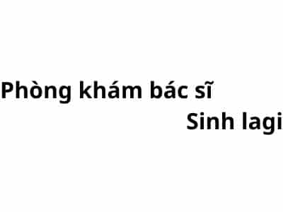 Phòng khám bác sĩ Sinh lagi ở đâu? giá khám bao nhiêu tiền?