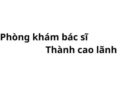 Phòng khám bác sĩ Thành cao lãnh ở đâu? giá khám bao nhiêu tiền?