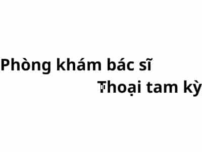 Phòng khám bác sĩ Thoại tam kỳ ở đâu? giá khám bao nhiêu tiền?