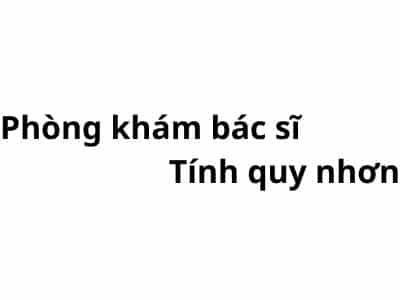 Phòng khám bác sĩ Tính quy nhơn ở đâu? giá khám bao nhiêu tiền?