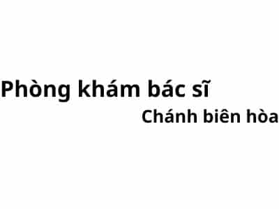 Phòng khám bác sĩ Chánh biên hoà ở đâu? giá khám bao nhiêu tiền?