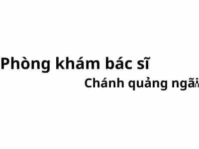 Phòng khám bác sĩ Chánh quảng ngãi ở đâu? giá khám bao nhiêu tiền?