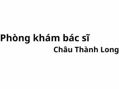 Phòng khám bác sĩ Châu Thành Long ở đâu? giá khám bao nhiêu tiền?