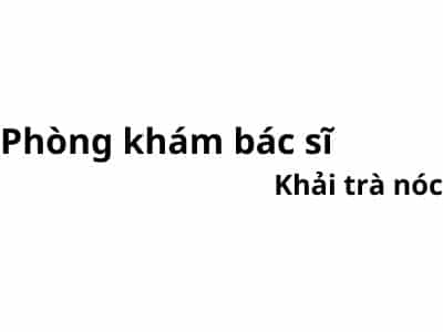 Phòng khám bác sĩ Khải trà nóc ở đâu? giá khám bao nhiêu tiền?