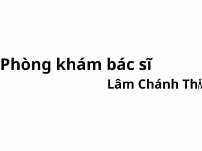 Phòng khám bác sĩ Lâm Chánh Thi ở đâu? giá khám bao nhiêu tiền?