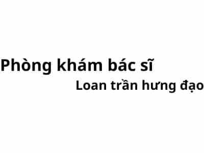 Phòng khám bác sĩ Loan trần hưng đạo ở đâu? giá khám bao nhiêu tiền?