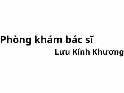 Phòng khám bác sĩ Lưu Kính Khương ở đâu? giá khám bao nhiêu tiền?