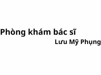 Phòng khám bác sĩ Lưu Mỹ Phụng ở đâu? giá khám bao nhiêu tiền?