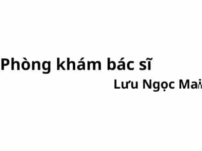 Phòng khám bác sĩ Lưu Ngọc Mai ở đâu? giá khám bao nhiêu tiền?