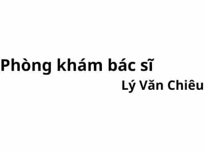 Phòng khám bác sĩ Lý Văn Chiêu ở đâu? giá khám bao nhiêu tiền?