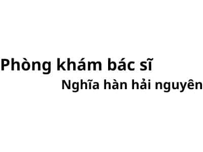 Phòng khám bác sĩ Nghĩa hàn hải nguyên ở đâu? giá khám bao nhiêu tiền?