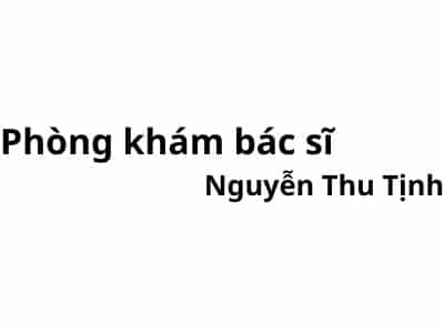 Phòng khám bác sĩ Nguyễn Thu Tịnh ở đâu? giá khám bao nhiêu tiền?