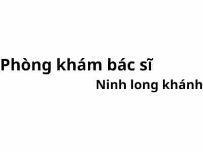 Phòng khám bác sĩ Ninh long khánh ở đâu? giá khám bao nhiêu tiền?