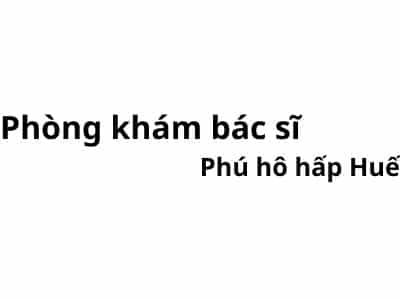 Phòng khám bác sĩ Phú hô hấp huế ở đâu? giá khám bao nhiêu tiền?