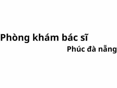 Phòng khám bác sĩ Phúc đà nẵng ở đâu? giá khám bao nhiêu tiền?