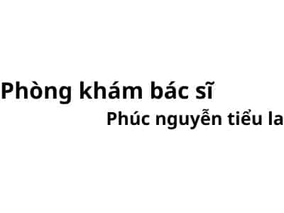 Phòng khám bác sĩ Phúc nguyễn tiểu la ở đâu? giá khám bao nhiêu tiền?