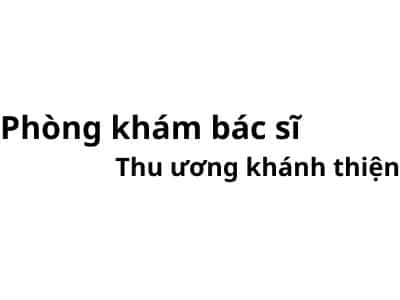 Phòng khám bác sĩ Thu ương khánh thiện ở đâu? giá khám bao nhiêu tiền?