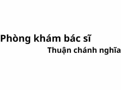 Phòng khám bác sĩ Thuận chánh nghĩa ở đâu? giá khám bao nhiêu tiền?