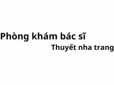 Phòng khám bác sĩ Thuyết nha trang ở đâu? giá khám bao nhiêu tiền?