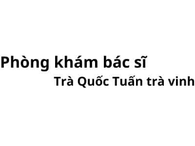 Phòng khám bác sĩ Trà Quốc Tuấn trà vinh ở đâu? giá khám bao nhiêu tiền