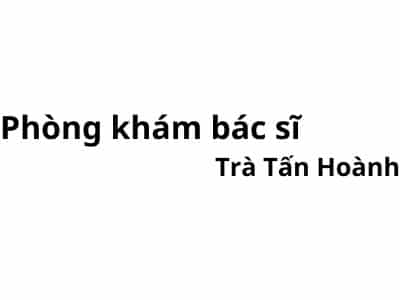 Phòng khám bác sĩ Trà Tấn Hoành ở đâu? giá khám bao nhiêu tiền?