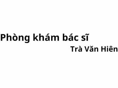 Phòng khám bác sĩ Trà Văn Hiên ở đâu? giá khám bao nhiêu tiền?