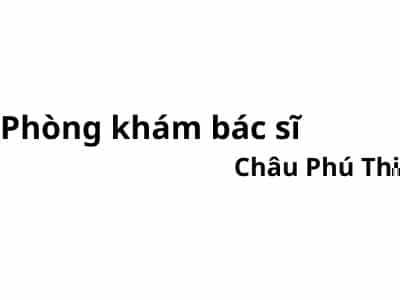 Phòng khám bác sĩ Châu Phú Thi ở đâu? giá khám bao nhiêu tiền?