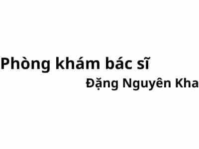 Phòng khám bác sĩ Đặng Nguyên Kha ở đâu? giá khám bao nhiêu tiền?