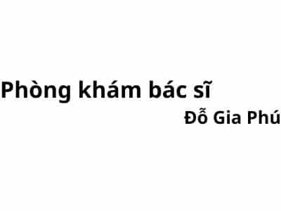 Phòng khám bác sĩ Đỗ Gia Phú ở đâu? giá khám bao nhiêu tiền?